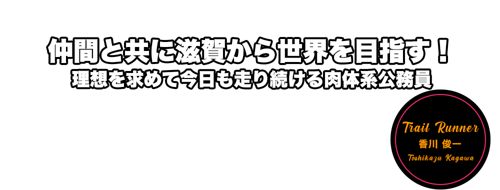 仲間と共に滋賀から世界を目指す！理想を求めて今日も走り続ける肉体系公務員　香川 俊一