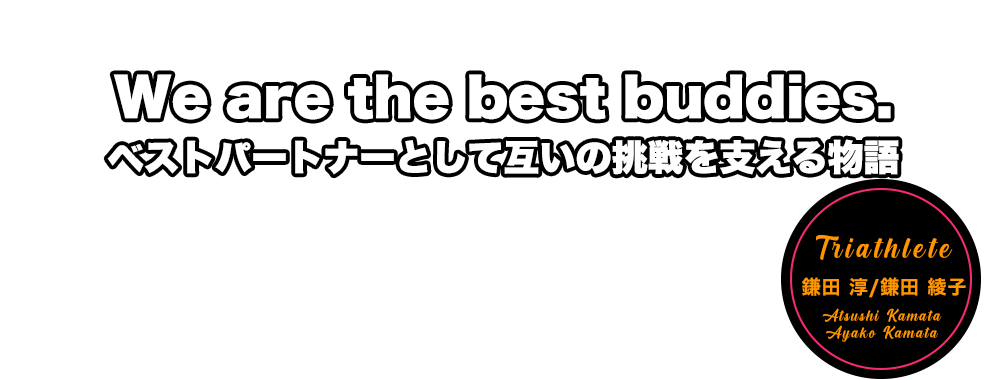 We are the best buddies. ベストパートナーとして互いの挑戦を支える物語　鎌田淳＆鎌田綾子